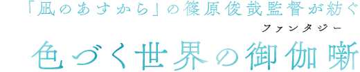 「凪のあすから」の篠原俊哉監督が紡ぐ 色づく世界の御伽噺(ファンタジー)