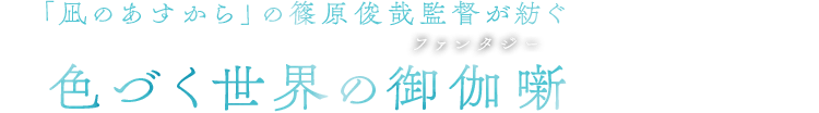 「凪のあすから」の篠原俊哉監督が紡ぐ 色づく世界の御伽噺(ファンタジー)