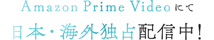 Amazon Prime Videoにて日本・海外独占配信中！